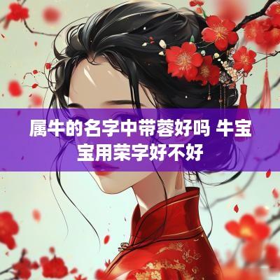 属牛的名字中带蓉好吗 牛宝宝用荣字好不好