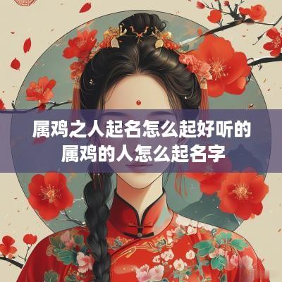 属鸡之人起名怎么起好听的 属鸡的人怎么起名字
