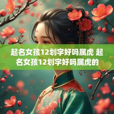 起名女孩12划字好吗属虎 起名女孩12划字好吗属虎的