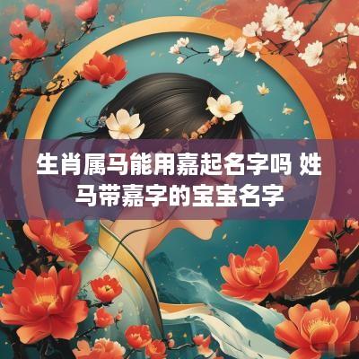 生肖属马能用嘉起名字吗 姓马带嘉字的宝宝名字