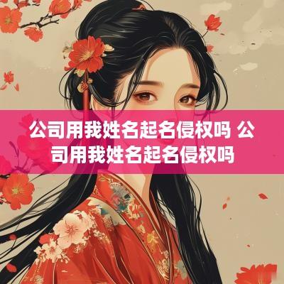 公司用我姓名起名侵权吗 公司用我姓名起名侵权吗