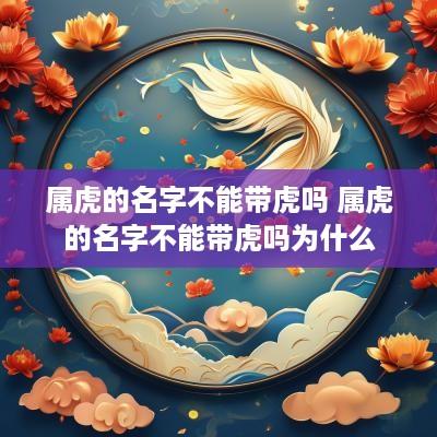 属虎的名字不能带虎吗 属虎的名字不能带虎吗为什么