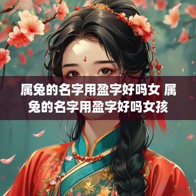 属兔的名字用盈字好吗女 属兔的名字用盈字好吗女孩