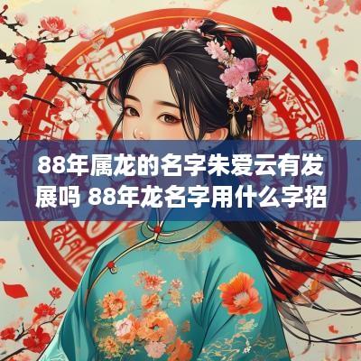 88年属龙的名字朱爱云有发展吗 88年龙名字用什么字招财