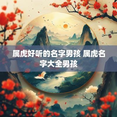 属虎好听的名字男孩 属虎名字大全男孩