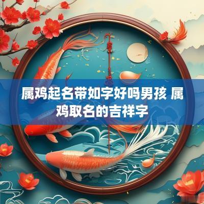 属鸡起名带如字好吗男孩 属鸡取名的吉祥字