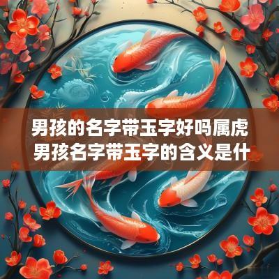 男孩的名字带玉字好吗属虎 男孩名字带玉字的含义是什么