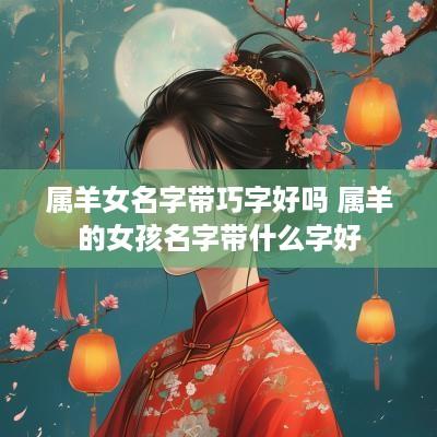 属羊女名字带巧字好吗 属羊的女孩名字带什么字好