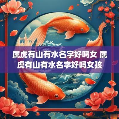 属虎有山有水名字好吗女 属虎有山有水名字好吗女孩
