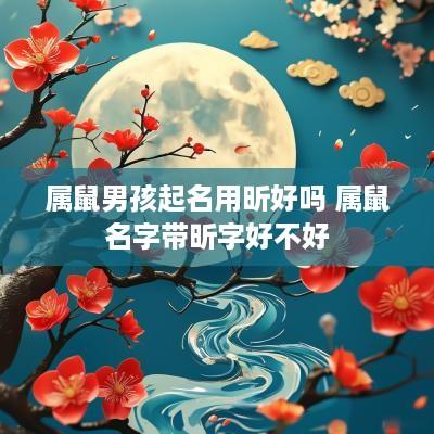 属鼠男孩起名用昕好吗 属鼠名字带昕字好不好