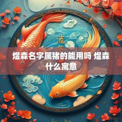 煜森名字属猪的能用吗 煜森什么寓意