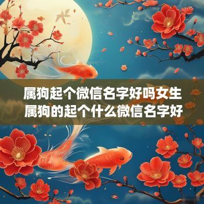 属狗起个微信名字好吗女生 属狗的起个什么微信名字好