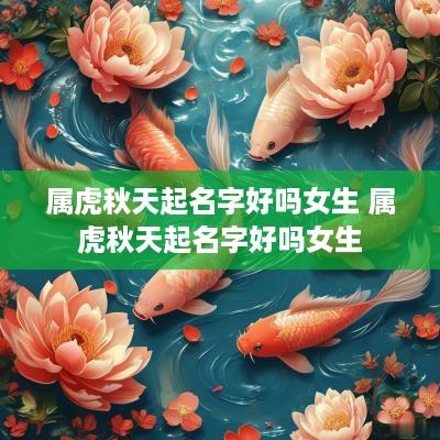 属虎秋天起名字好吗女生 属虎秋天起名字好吗女生