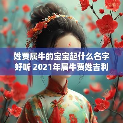 姓贾属牛的宝宝起什么名字好听 2025年属牛贾姓吉利名字