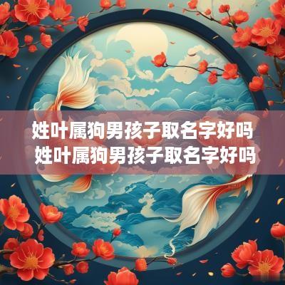 姓叶属狗男孩子取名字好吗 姓叶属狗男孩子取名字好吗