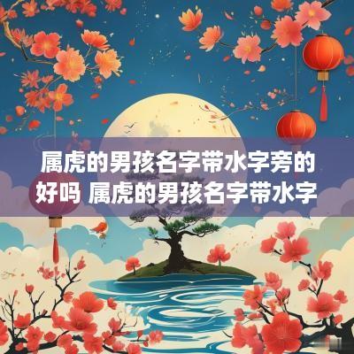 属虎的男孩名字带水字旁的好吗 属虎的男孩名字带水字旁的好吗怎么取