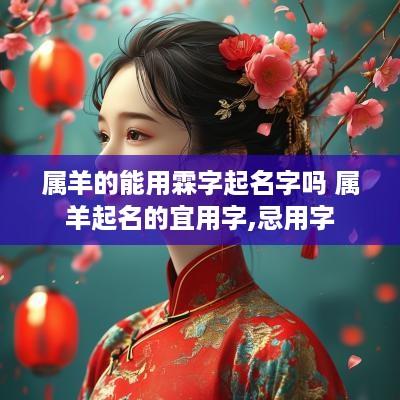 属羊的能用霖字起名字吗 属羊起名的宜用字,忌用字