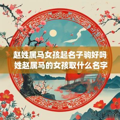 赵姓属马女孩起名子驹好吗 姓赵属马的女孩取什么名字好
