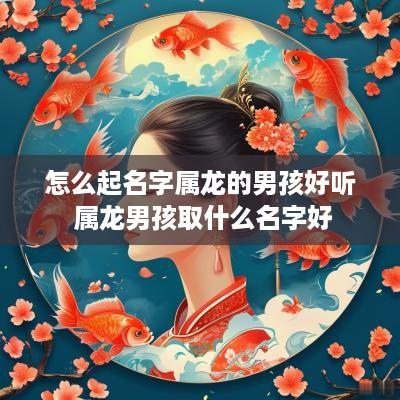 怎么起名字属龙的男孩好听 属龙男孩取什么名字好