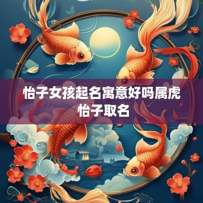 怡子女孩起名寓意好吗属虎 怡子取名