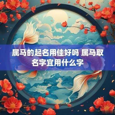 属马的起名用佳好吗 属马取名字宜用什么字