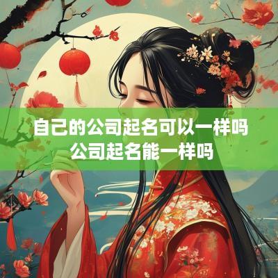 自己的公司起名可以一样吗 公司起名能一样吗