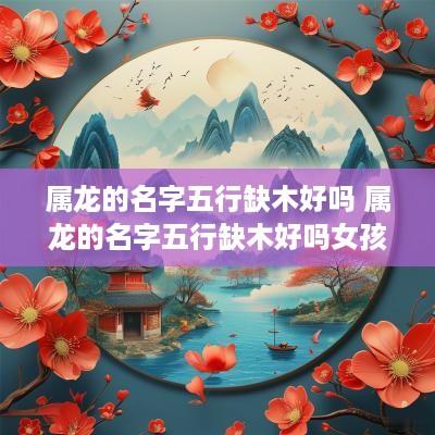 属龙的名字五行缺木好吗 属龙的名字五行缺木好吗女孩