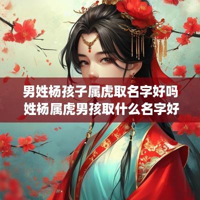 男姓杨孩子属虎取名字好吗 姓杨属虎男孩取什么名字好