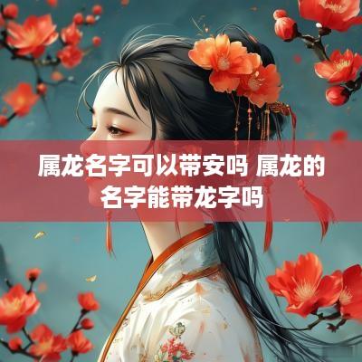 属龙名字可以带安吗 属龙的名字能带龙字吗