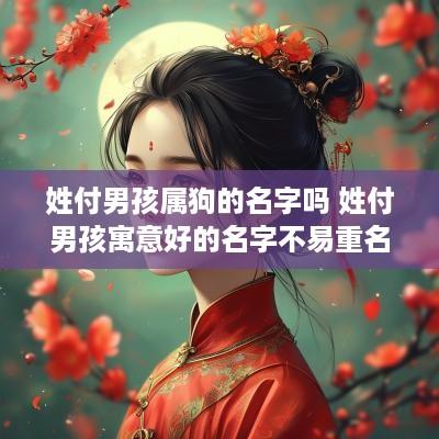 姓付男孩属狗的名字吗 姓付男孩寓意好的名字不易重名