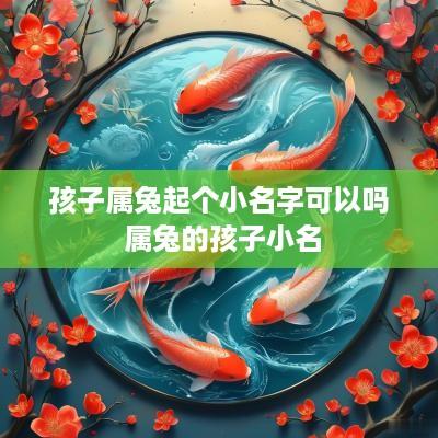 孩子属兔起个小名字可以吗 属兔的孩子小名