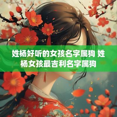 姓杨好听的女孩名字属狗 姓杨女孩最吉利名字属狗