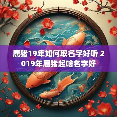 属猪19年如何取名字好听 2019年属猪起啥名字好