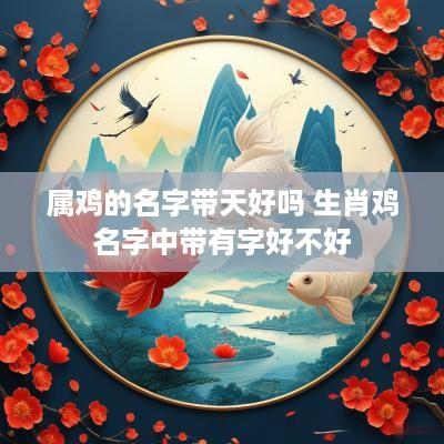 属鸡的名字带天好吗 生肖鸡名字中带有字好不好