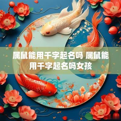 属鼠能用千字起名吗 属鼠能用千字起名吗女孩