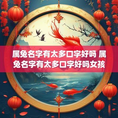 属兔名字有太多口字好吗 属兔名字有太多口字好吗女孩