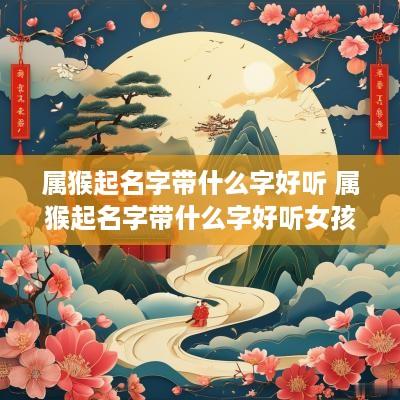 属猴起名字带什么字好听 属猴起名字带什么字好听女孩