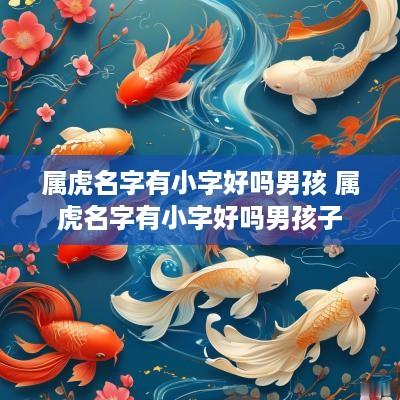 属虎名字有小字好吗男孩 属虎名字有小字好吗男孩子