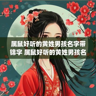 属鼠好听的黄姓男孩名字带锦字 属鼠好听的黄姓男孩名字带锦字好吗
