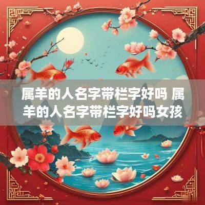 属羊的人名字带栏字好吗 属羊的人名字带栏字好吗女孩