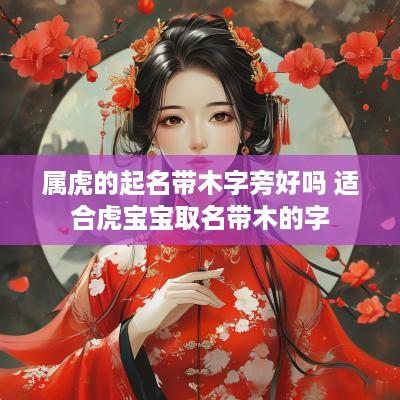 属虎的起名带木字旁好吗 适合虎宝宝取名带木的字