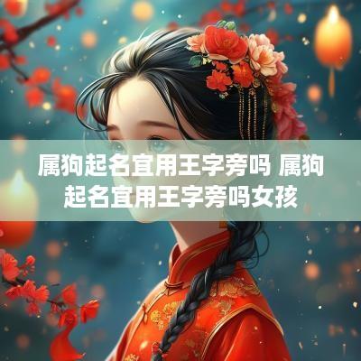 属狗起名宜用王字旁吗 属狗起名宜用王字旁吗女孩