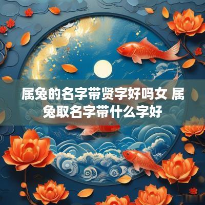 属兔的名字带贤字好吗女 属兔取名字带什么字好