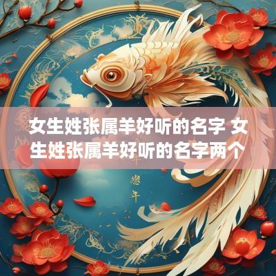 女生姓张属羊好听的名字 女生姓张属羊好听的名字两个字