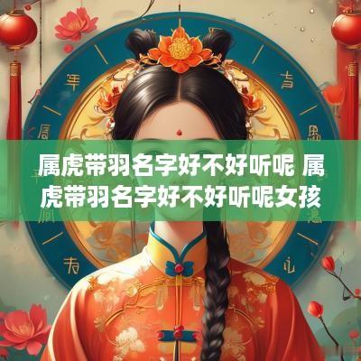属虎带羽名字好不好听呢 属虎带羽名字好不好听呢女孩