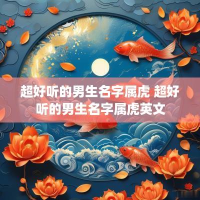 超好听的男生名字属虎 超好听的男生名字属虎英文
