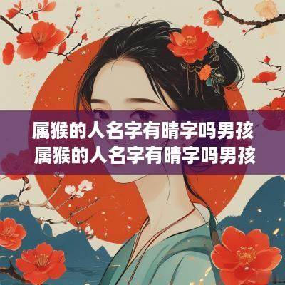 属猴的人名字有晴字吗男孩 属猴的人名字有晴字吗男孩怎么取