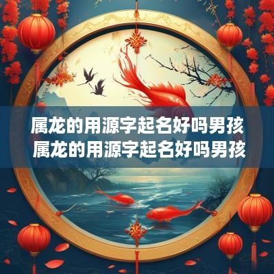 属龙的用源字起名好吗男孩 属龙的用源字起名好吗男孩子