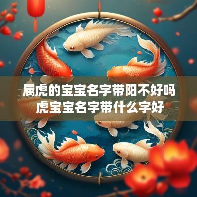 属虎的宝宝名字带阳不好吗 虎宝宝名字带什么字好