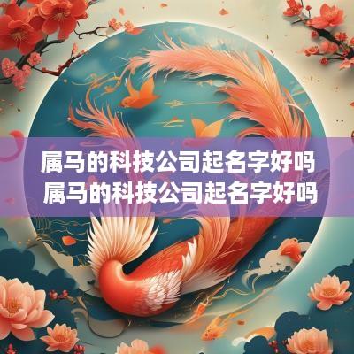 属马的科技公司起名字好吗 属马的科技公司起名字好吗女孩